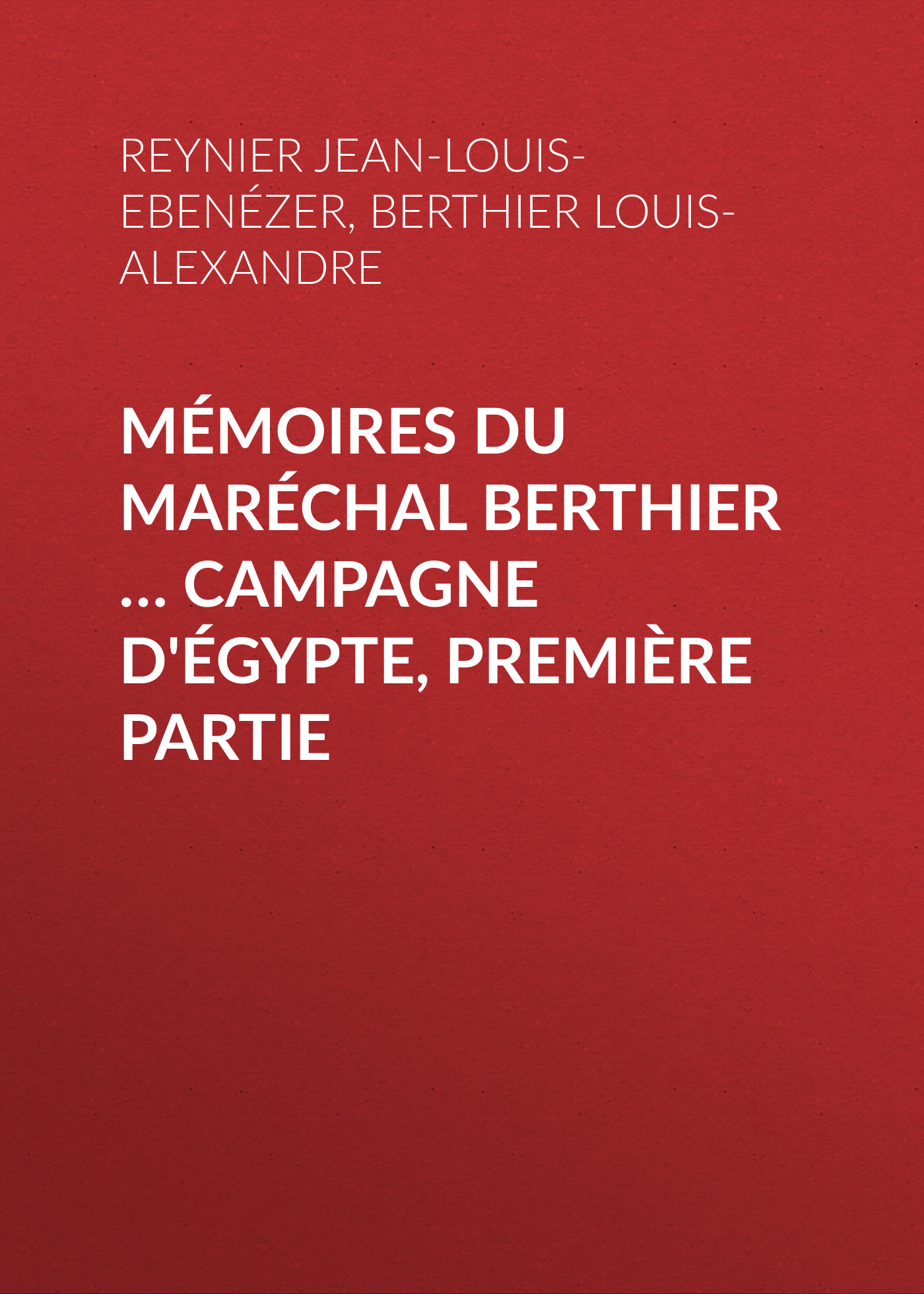 Mémoires du maréchal Berthier … Campagne d\'Égypte, première partie