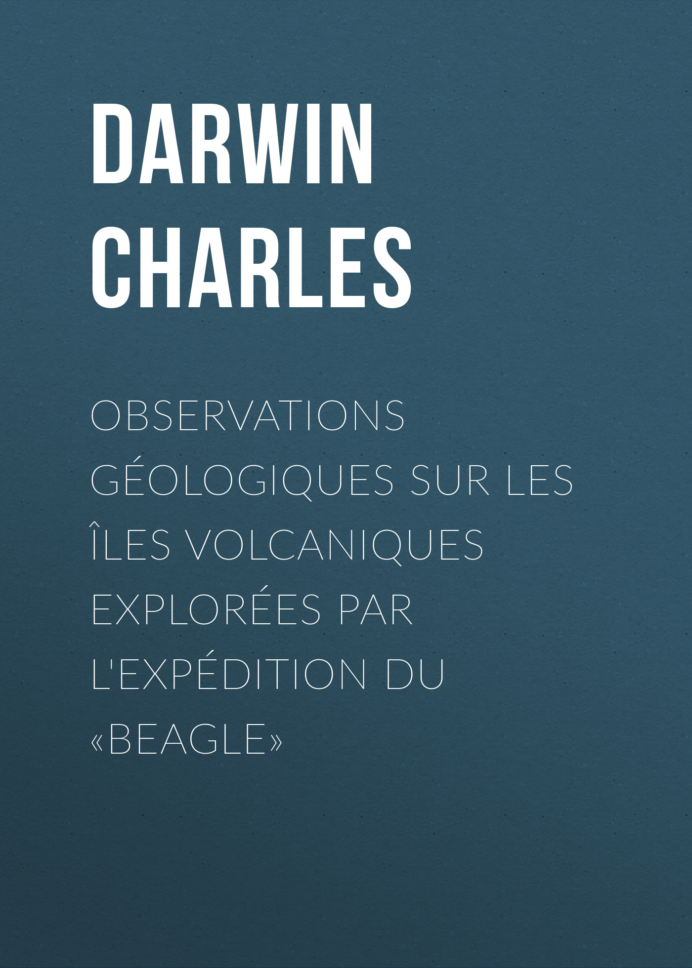 Observations Géologiques sur les Îles Volcaniques Explorées par l\'Expédition du «Beagle»