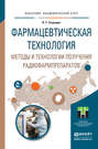 Фармацевтическая технология. Методы и технологии получения радиофармпрепаратов. Учебное пособие для академического бакалавриата