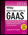 Wiley Practitioner\'s Guide to GAAS 2016. Covering all SASs, SSAEs, SSARSs, PCAOB Auditing Standards, and Interpretations