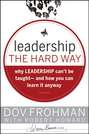 Leadership the Hard Way. Why Leadership Can\'t Be Taught and How You Can Learn It Anyway