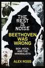 The Rest Is Noise Series: Beethoven Was Wrong: Bop, Rock, and the Minimalists