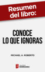 Resumen del libro \"Conoce lo que ignoras\" de Michael A. Roberto