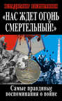 Нас ждет огонь смертельный! Самые правдивые воспоминания о войне
