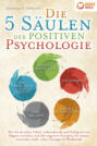 Die 5 Säulen der positiven Psychologie: Wie Sie ab sofort Glück, Lebensfreude und Erfolg wie ein Magnet anziehen und alle negativen Energien für immer loswerden (inkl. vieler Übungen & Workbook)